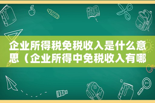 企業(yè)所得稅免稅收入是什么意思（企業(yè)所得中免稅收入有哪些種類）