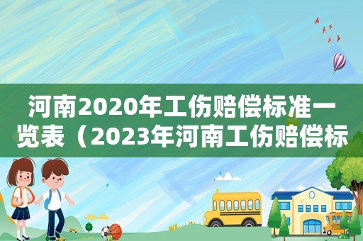 河南2020年工傷賠償標(biāo)準(zhǔn)一覽表（2023年河南工傷賠償標(biāo)準(zhǔn)最新）