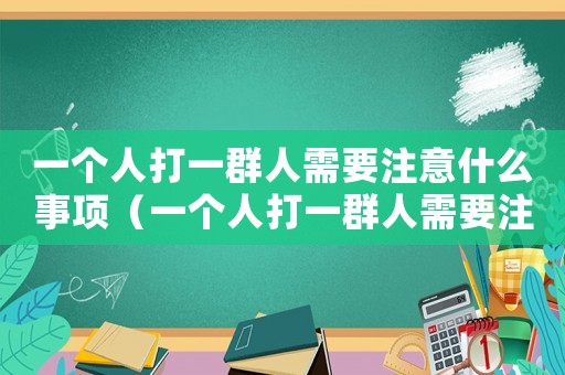 一個人打一群人需要注意什么事項(xiàng)（一個人打一群人需要注意什么）