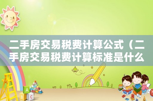 二手房交易稅費(fèi)計算公式（二手房交易稅費(fèi)計算標(biāo)準(zhǔn)是什么意思）