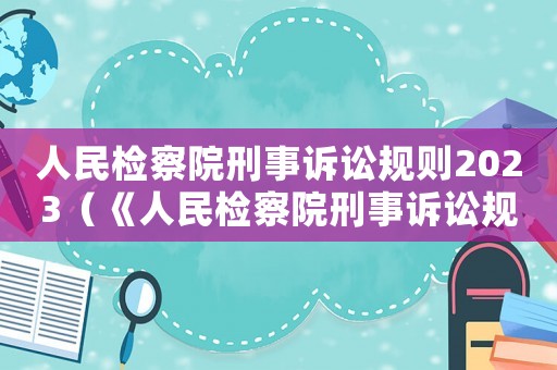 人民檢察院刑事訴訟規(guī)則2023（《人民檢察院刑事訴訟規(guī)則》）