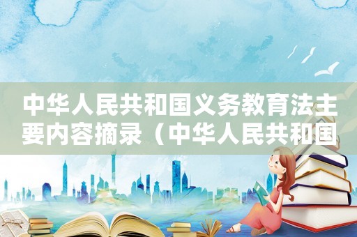 中華人民共和國義務(wù)教育法主要內(nèi)容摘錄（中華人民共和國義務(wù)教育法筆記）