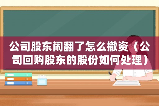 公司股東鬧翻了怎么撤資（公司回購(gòu)股東的股份如何處理）