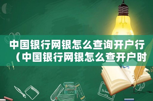 中國銀行網(wǎng)銀怎么查詢開戶行（中國銀行網(wǎng)銀怎么查開戶時(shí)間）