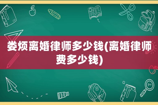 婁煩離婚律師多少錢(qián)(離婚律師費(fèi)多少錢(qián))