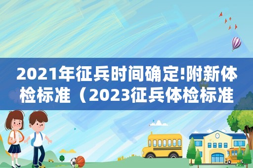 2021年征兵時(shí)間確定!附新體檢標(biāo)準(zhǔn)（2023征兵體檢標(biāo)準(zhǔn)是什么時(shí)候發(fā)布）