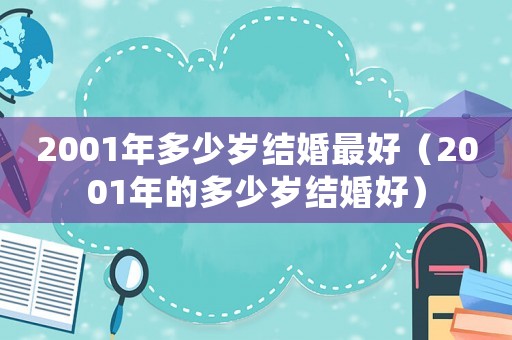 2001年多少歲結(jié)婚最好（2001年的多少歲結(jié)婚好）