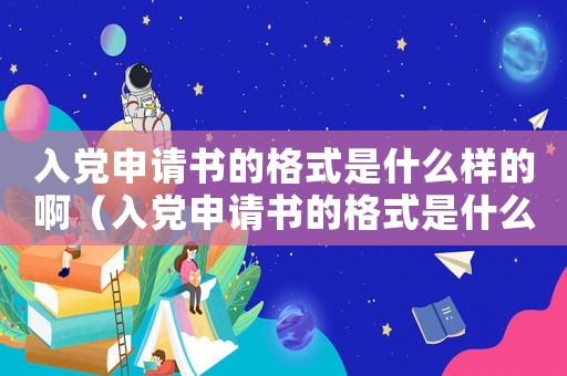 入黨申請(qǐng)書的格式是什么樣的啊（入黨申請(qǐng)書的格式是什么樣的）