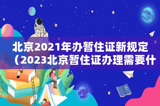 北京2021年辦暫住證新規(guī)定（2023北京暫住證辦理需要什么材料）