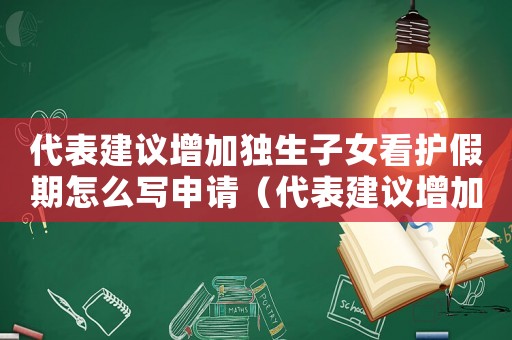 代表建議增加獨生子女看護假期怎么寫申請（代表建議增加獨生子女看護假期怎么寫）