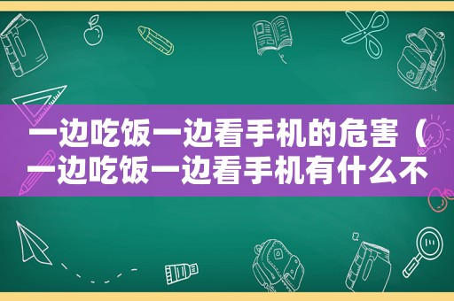 一邊吃飯一邊看手機的危害（一邊吃飯一邊看手機有什么不好）
