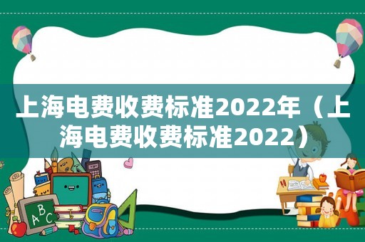 上海電費收費標(biāo)準(zhǔn)2022年（上海電費收費標(biāo)準(zhǔn)2022）