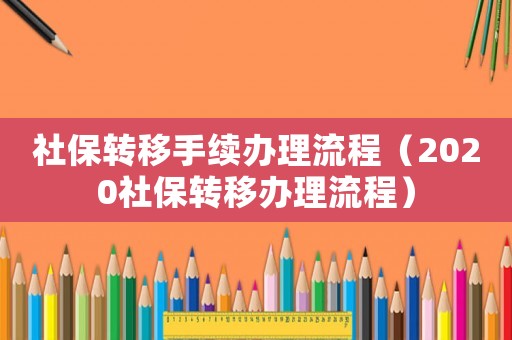 社保轉(zhuǎn)移手續(xù)辦理流程（2020社保轉(zhuǎn)移辦理流程）
