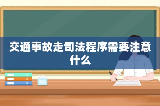 交通事故走司法程序需要注意什么