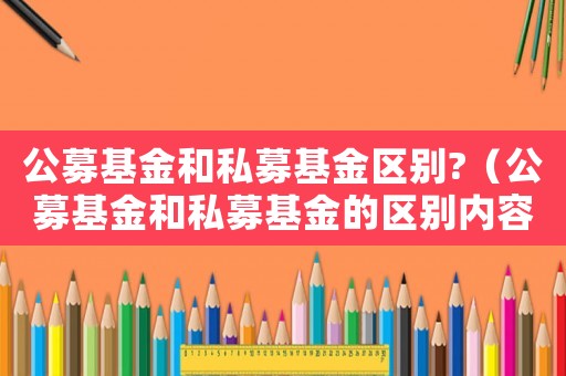 公募基金和私募基金區(qū)別?（公募基金和私募基金的區(qū)別內(nèi)容有哪些）