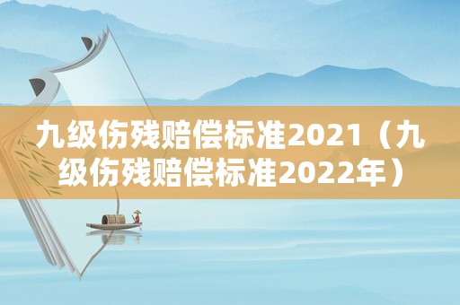 九級傷殘賠償標準2021（九級傷殘賠償標準2022年）