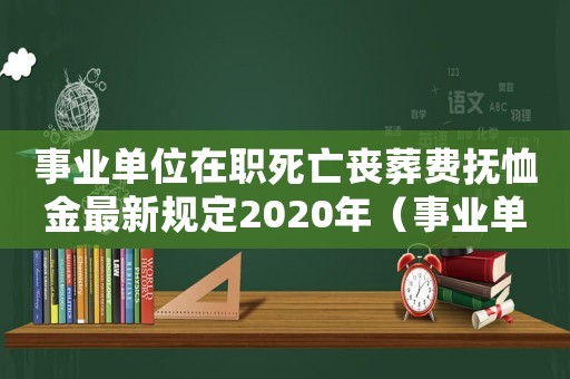 事業(yè)單位在職死亡喪葬費(fèi)撫恤金最新規(guī)定2020年（事業(yè)單位在職人員喪葬費(fèi)標(biāo)準(zhǔn)）