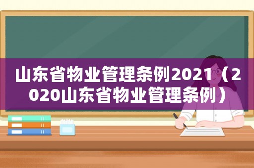 山東省物業(yè)管理?xiàng)l例2021（2020山東省物業(yè)管理?xiàng)l例）