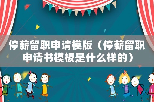 停薪留職申請模版（停薪留職申請書模板是什么樣的）