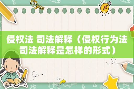 侵權(quán)法 司法解釋（侵權(quán)行為法司法解釋是怎樣的形式）