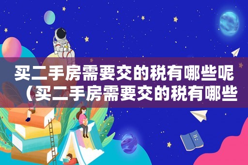 買二手房需要交的稅有哪些呢（買二手房需要交的稅有哪些呢）