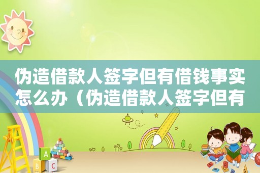 偽造借款人簽字但有借錢事實(shí)怎么辦（偽造借款人簽字但有借錢事實(shí)）