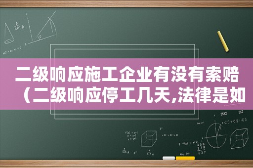 二級響應(yīng)施工企業(yè)有沒有索賠（二級響應(yīng)停工幾天,法律是如何規(guī)定的）
