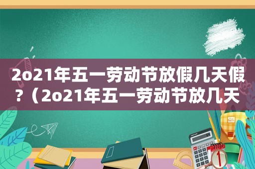 2o21年五一勞動節(jié)放假幾天假?（2o21年五一勞動節(jié)放幾天假）