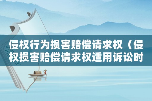 侵權(quán)行為損害賠償請(qǐng)求權(quán)（侵權(quán)損害賠償請(qǐng)求權(quán)適用訴訟時(shí)效嗎）