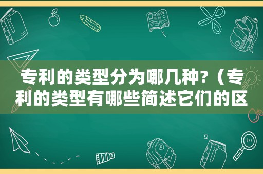 專利的類型分為哪幾種?（專利的類型有哪些簡(jiǎn)述它們的區(qū)別）