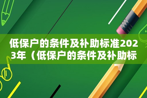 低保戶的條件及補(bǔ)助標(biāo)準(zhǔn)2023年（低保戶的條件及補(bǔ)助標(biāo)準(zhǔn)2023）
