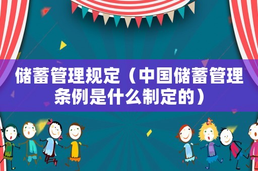 儲(chǔ)蓄管理規(guī)定（中國(guó)儲(chǔ)蓄管理?xiàng)l例是什么制定的）