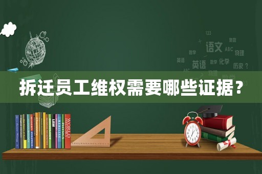 拆遷員工維權(quán)需要哪些證據(jù)？