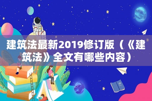建筑法最新2019修訂版（《建筑法》全文有哪些內(nèi)容）