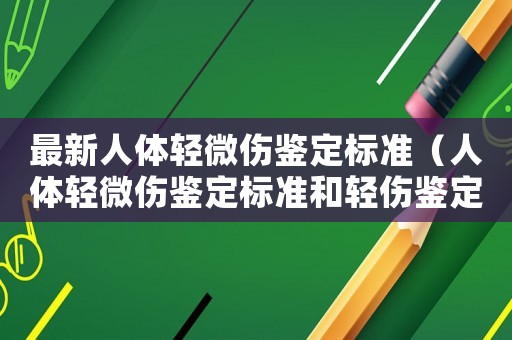最新人體輕微傷鑒定標(biāo)準(zhǔn)（人體輕微傷鑒定標(biāo)準(zhǔn)和輕傷鑒定標(biāo)準(zhǔn)）