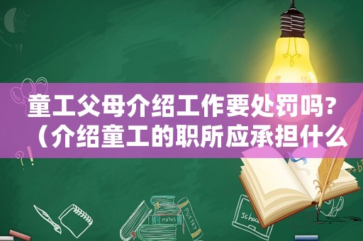 童工父母介紹工作要處罰嗎?（介紹童工的職所應(yīng)承擔(dān)什么法律責(zé)任）