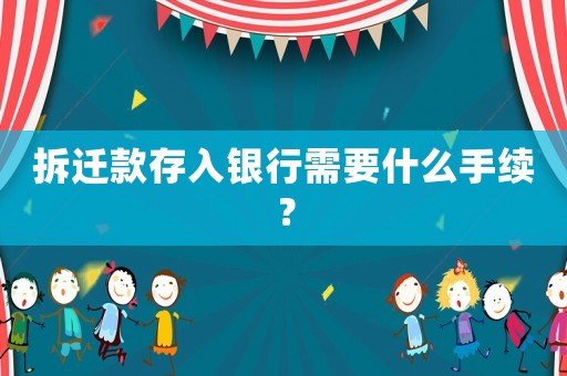 拆遷款存入銀行需要什么手續(xù)？