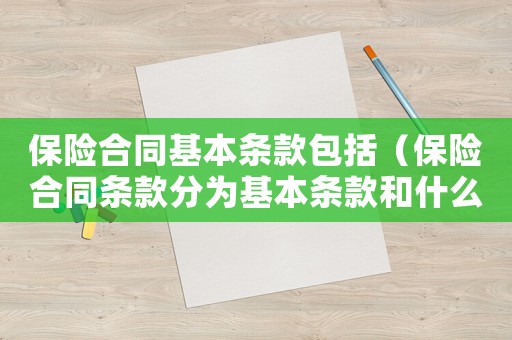 保險(xiǎn)合同基本條款包括（保險(xiǎn)合同條款分為基本條款和什么）