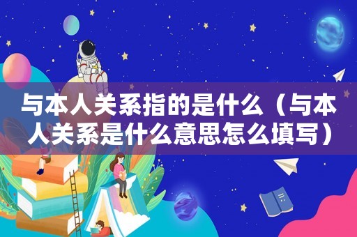 與本人關(guān)系指的是什么（與本人關(guān)系是什么意思怎么填寫）