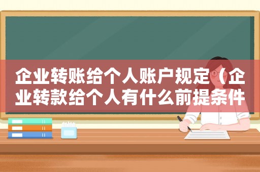 企業(yè)轉(zhuǎn)賬給個(gè)人賬戶規(guī)定（企業(yè)轉(zhuǎn)款給個(gè)人有什么前提條件）