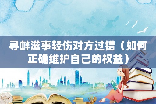 尋釁滋事輕傷對方過錯（如何正確維護自己的權益）