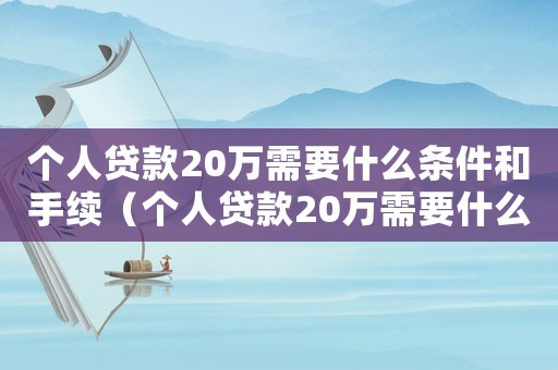 個(gè)人貸款20萬需要什么條件和手續(xù)（個(gè)人貸款20萬需要什么條件?）
