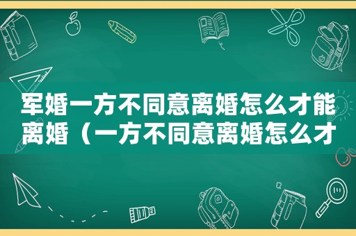 軍婚一方不同意離婚怎么才能離婚（一方不同意離婚怎么才能離婚）
