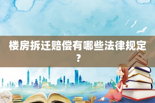 樓房拆遷賠償有哪些法律規(guī)定？