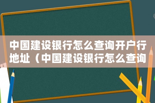 中國建設(shè)銀行怎么查詢開戶行地址（中國建設(shè)銀行怎么查詢開戶行）
