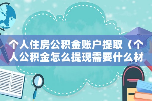 個(gè)人住房公積金賬戶提取（個(gè)人公積金怎么提現(xiàn)需要什么材料）