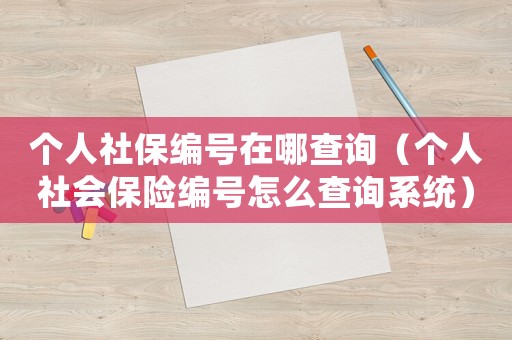 個人社保編號在哪查詢（個人社會保險編號怎么查詢系統(tǒng)）