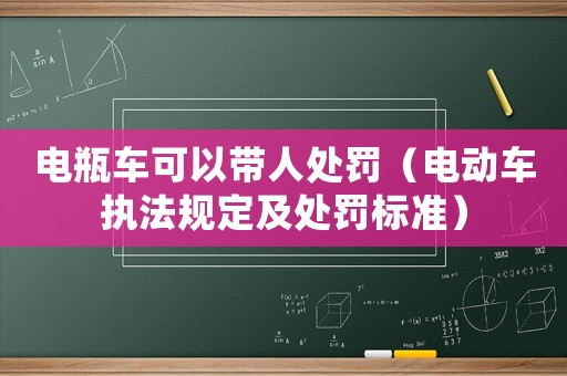 電瓶車可以帶人處罰（電動車執(zhí)法規(guī)定及處罰標準）