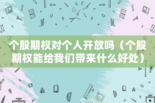 個(gè)股期權(quán)對個(gè)人開放嗎（個(gè)股期權(quán)能給我們帶來什么好處）