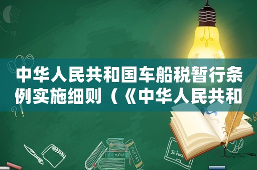 中華人民共和國車船稅暫行條例實施細(xì)則（《中華人民共和國車船稅法實施條例》）